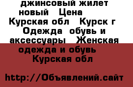 джинсовый жилет новый › Цена ­ 250 - Курская обл., Курск г. Одежда, обувь и аксессуары » Женская одежда и обувь   . Курская обл.